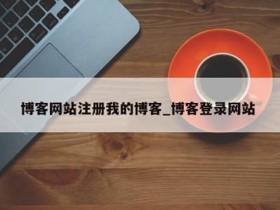 郑州博客网站注册我的博客_博客登录网站 