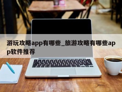 郑州游玩攻略app有哪些_旅游攻略有哪些app软件推荐 