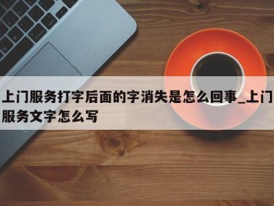 郑州上门服务打字后面的字消失是怎么回事_上门服务文字怎么写 