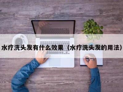 郑州水疗洗头发有什么效果（水疗洗头发的用法）