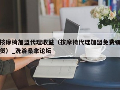 郑州按摩椅加盟代理收益（按摩椅代理加盟免费铺货）_洗浴桑拿论坛