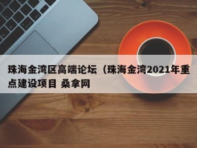 郑州珠海金湾区高端论坛（珠海金湾2021年重点建设项目 桑拿网