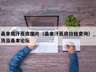 郑州桑拿房汗蒸房图片（桑拿汗蒸房价格查询）_洗浴桑拿论坛