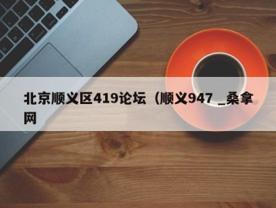 郑州北京顺义区419论坛（顺义947 _桑拿网