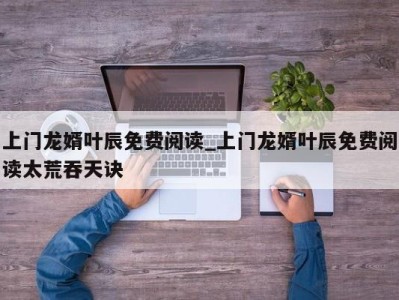 郑州上门龙婿叶辰免费阅读_上门龙婿叶辰免费阅读太荒吞天诀 