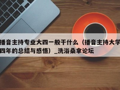 郑州播音主持专业大四一般干什么（播音主持大学四年的总结与感悟）_洗浴桑拿论坛