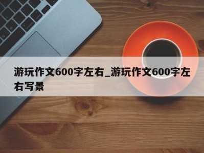 郑州游玩作文600字左右_游玩作文600字左右写景 