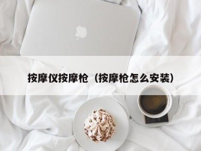 郑州按摩仪按摩枪（按摩枪怎么安装）