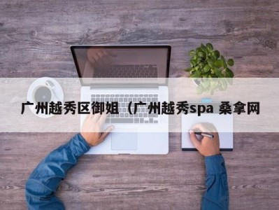 郑州广州越秀区御姐（广州越秀spa 桑拿网