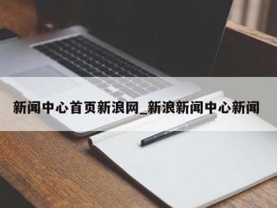 郑州新闻中心首页新浪网_新浪新闻中心新闻 