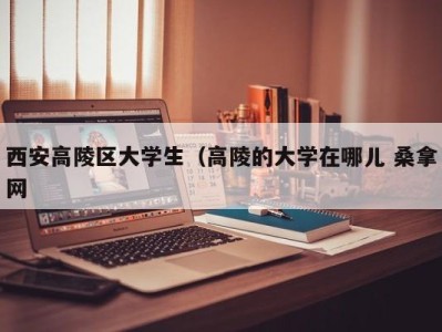 郑州西安高陵区大学生（高陵的大学在哪儿 桑拿网