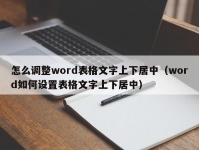 郑州怎么调整word表格文字上下居中（word如何设置表格文字上下居中）