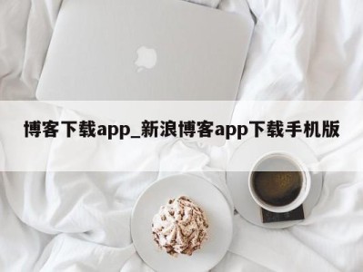 郑州博客下载app_新浪博客app下载手机版 