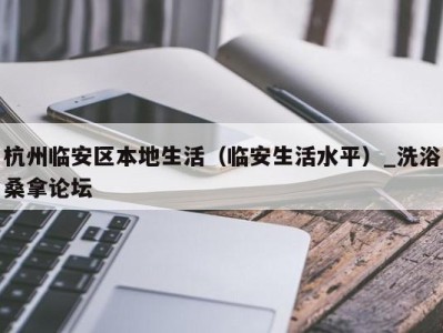 郑州杭州临安区本地生活（临安生活水平）_洗浴桑拿论坛