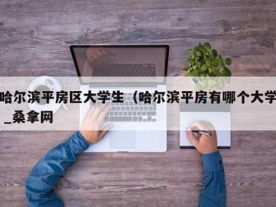 郑州哈尔滨平房区大学生（哈尔滨平房有哪个大学 _桑拿网