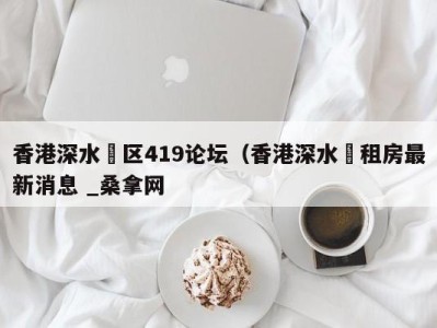 郑州香港深水埗区419论坛（香港深水埗租房最新消息 _桑拿网