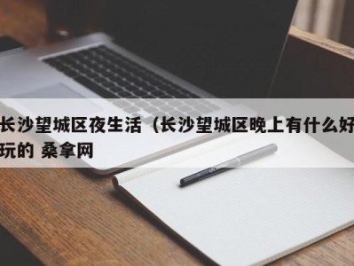 郑州长沙望城区夜生活（长沙望城区晚上有什么好玩的 桑拿网