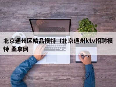 郑州北京通州区精品模特（北京通州ktv招聘模特 桑拿网