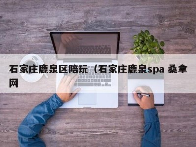 郑州石家庄鹿泉区陪玩（石家庄鹿泉spa 桑拿网