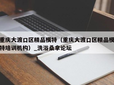 郑州重庆大渡口区精品模特（重庆大渡口区精品模特培训机构）_洗浴桑拿论坛