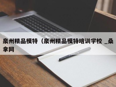 郑州泉州精品模特（泉州精品模特培训学校 _桑拿网