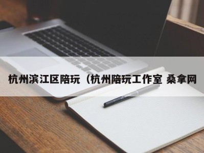 郑州杭州滨江区陪玩（杭州陪玩工作室 桑拿网