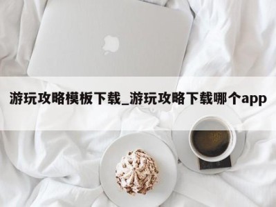 郑州游玩攻略模板下载_游玩攻略下载哪个app 