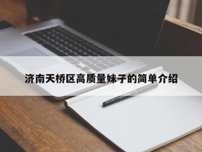 郑州济南天桥区高质量妹子的简单介绍