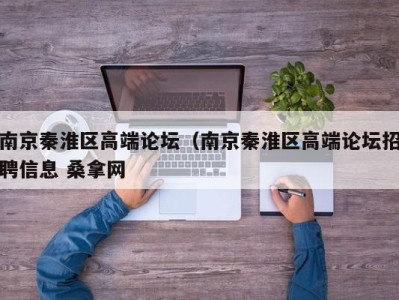 郑州南京秦淮区高端论坛（南京秦淮区高端论坛招聘信息 桑拿网