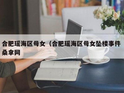 郑州合肥瑶海区母女（合肥瑶海区母女坠楼事件 桑拿网