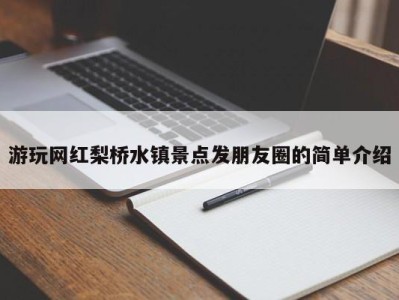 郑州游玩网红梨桥水镇景点发朋友圈的简单介绍