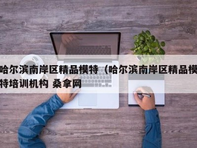 郑州哈尔滨南岸区精品模特（哈尔滨南岸区精品模特培训机构 桑拿网