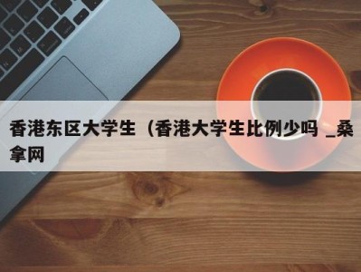 郑州香港东区大学生（香港大学生比例少吗 _桑拿网