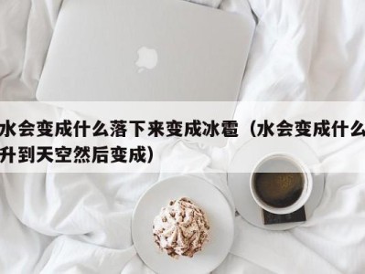 郑州水会变成什么落下来变成冰雹（水会变成什么升到天空然后变成）