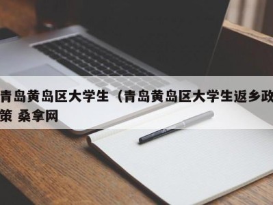 郑州青岛黄岛区大学生（青岛黄岛区大学生返乡政策 桑拿网