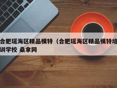 郑州合肥瑶海区精品模特（合肥瑶海区精品模特培训学校 桑拿网