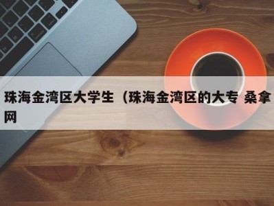 郑州珠海金湾区大学生（珠海金湾区的大专 桑拿网