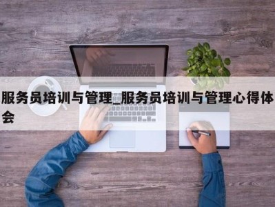 郑州服务员培训与管理_服务员培训与管理心得体会 