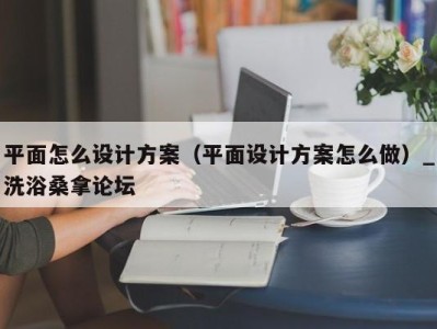 郑州平面怎么设计方案（平面设计方案怎么做）_洗浴桑拿论坛