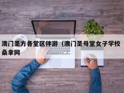 郑州澳门圣方各堂区伴游（澳门圣母堂女子学校 桑拿网