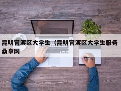 郑州昆明官渡区大学生（昆明官渡区大学生服务 桑拿网