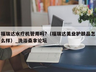 郑州福瑞达水疗机管用吗?（福瑞达美业护肤品怎么样）_洗浴桑拿论坛