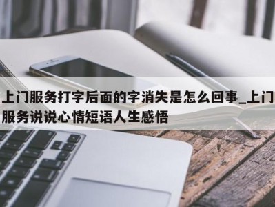 郑州上门服务打字后面的字消失是怎么回事_上门服务说说心情短语人生感悟 