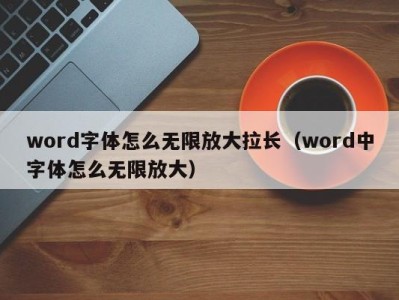 郑州word字体怎么无限放大拉长（word中字体怎么无限放大）