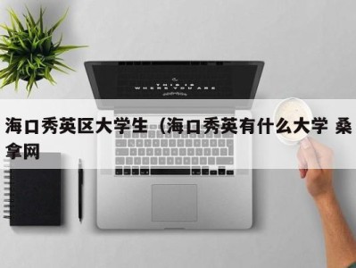 郑州海口秀英区大学生（海口秀英有什么大学 桑拿网