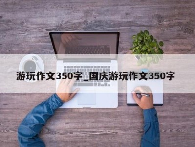 郑州游玩作文350字_国庆游玩作文350字 