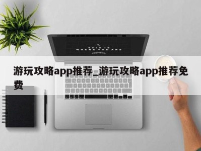 郑州游玩攻略app推荐_游玩攻略app推荐免费 