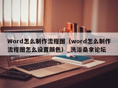 郑州Word怎么制作流程图（word怎么制作流程图怎么设置颜色）_洗浴桑拿论坛