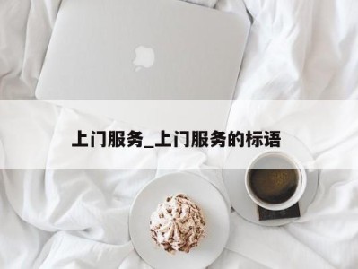 郑州上门服务_上门服务的标语 