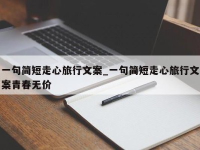 郑州一句简短走心旅行文案_一句简短走心旅行文案青春无价 